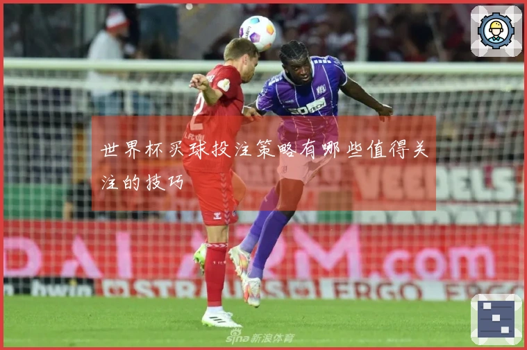 世界杯买球投注策略有哪些值得关注的技巧