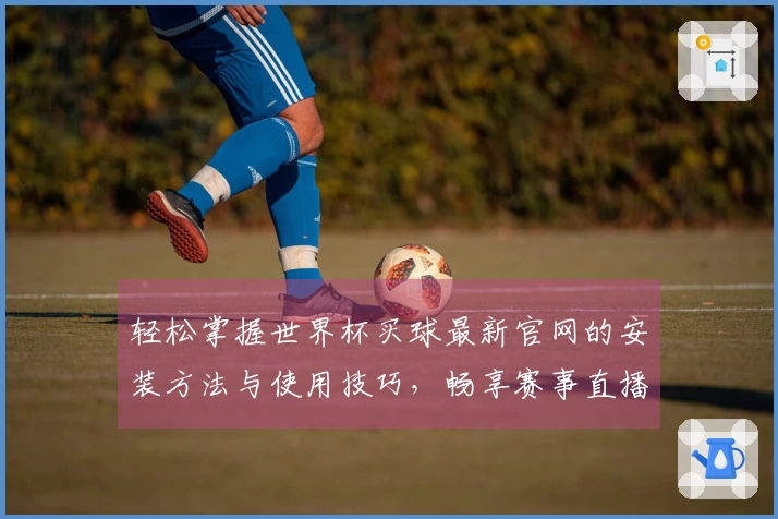 轻松掌握世界杯买球最新官网的安装方法与使用技巧，畅享赛事直播！