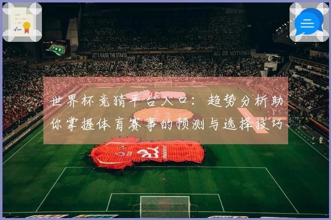 世界杯竞猜平台入口：趋势分析助你掌握体育赛事的预测与选择技巧
