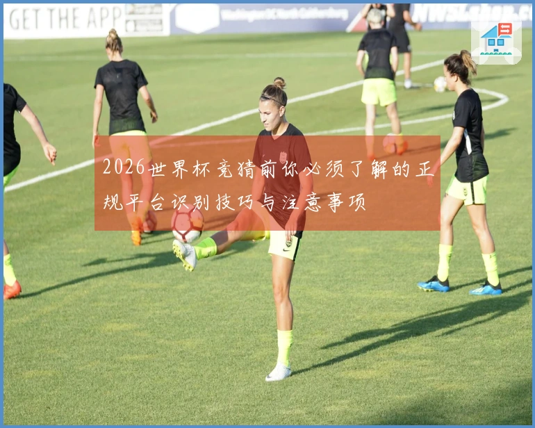 2026世界杯竞猜前你必须了解的正规平台识别技巧与注意事项