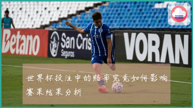 世界杯投注中的赔率究竟如何影响赛果结果分析