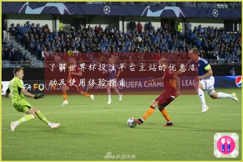 了解世界杯投注平台主站的优惠活动及使用体验指南