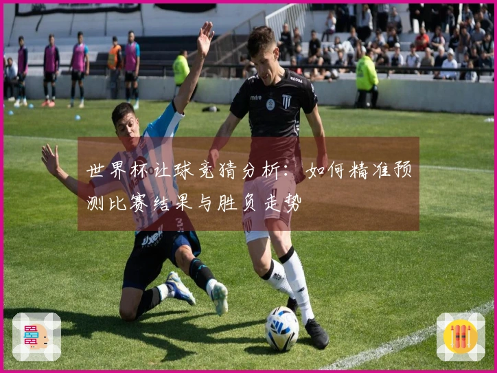 世界杯让球竞猜分析:如何精准预测比赛结果与胜负走势