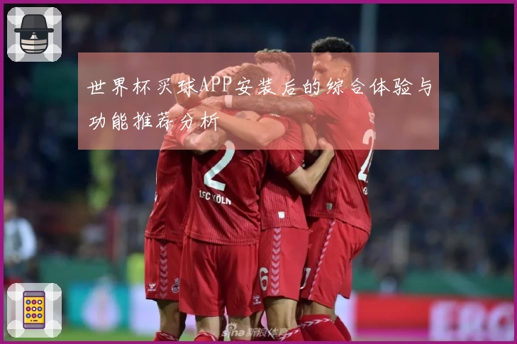 世界杯买球APP安装后的综合体验与功能推荐分析
