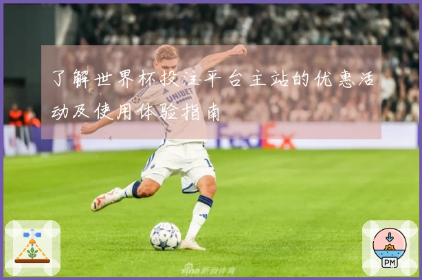 了解世界杯投注平台主站的优惠活动及使用体验指南
