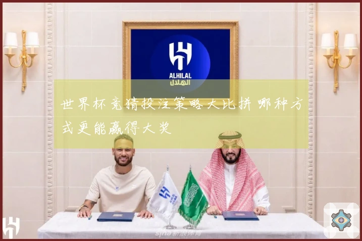 世界杯竞猜投注策略大比拼 哪种方式更能赢得大奖