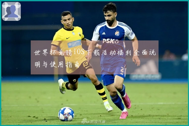 世界杯竞猜iOS下载活动福利全面说明与使用指南
