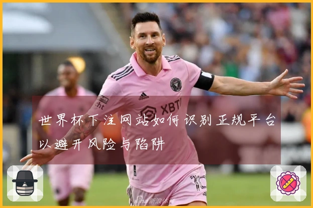 世界杯下注网站如何识别正规平台以避开风险与陷阱