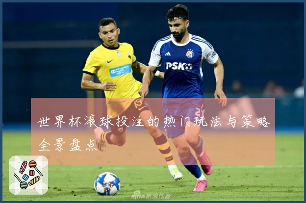 世界杯滚球投注的热门玩法与策略全景盘点