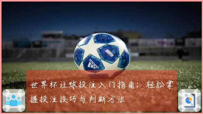 世界杯让球投注入门指南：轻松掌握投注技巧与判断方法