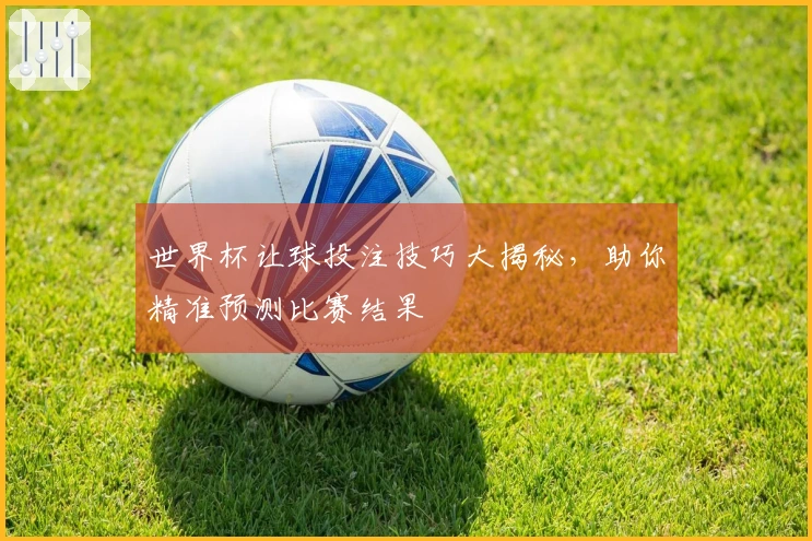 世界杯让球投注技巧大揭秘,助你精准预测比赛结果