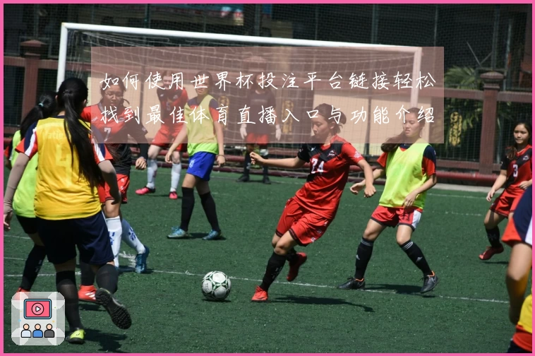 如何使用世界杯投注平台链接轻松找到最佳体育直播入口与功能介绍