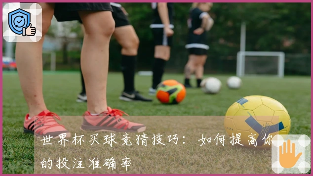 世界杯买球竞猜技巧：如何提高你的投注准确率