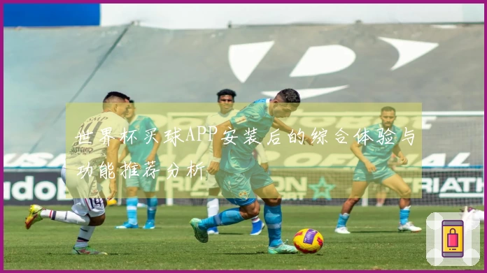 世界杯买球APP安装后的综合体验与功能推荐分析