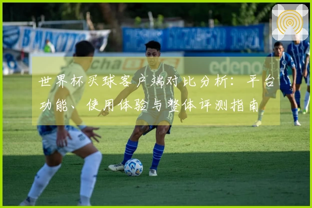 世界杯买球客户端对比分析：平台功能、使用体验与整体评测指南