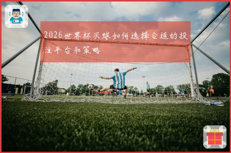 2026世界杯买球如何选择合适的投注平台和策略