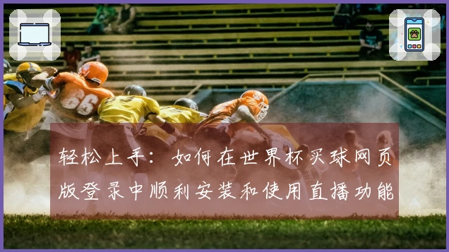 轻松上手：如何在世界杯买球网页版登录中顺利安装和使用直播功能