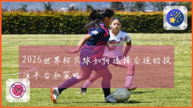 2026世界杯买球如何选择合适的投注平台和策略